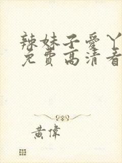 辣妹子爱丫爱丫免费高清看电视剧