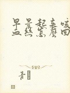 早晨起来咳痰有血丝怎么回事