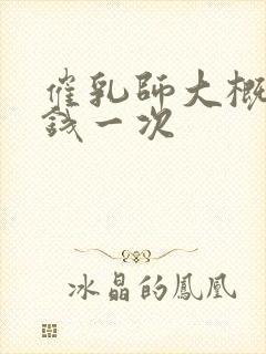 催乳师大概多少钱一次封面