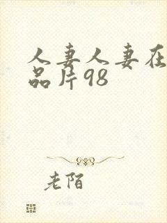 人妻人妻在线精品片98