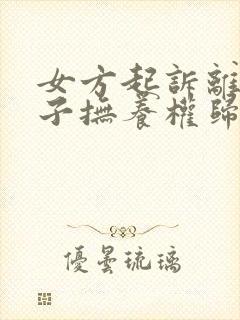 女方起诉离婚孩子抚养权归谁