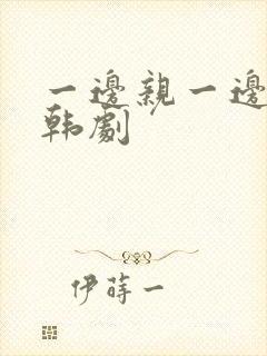 一边亲一边摸下韩剧