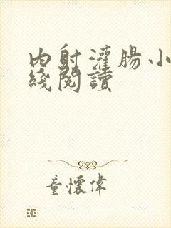 内射灌肠小说在线阅读