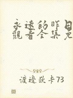 永远的昨日在线观看全集免费播放