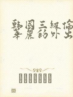 韩国三级伦理片华丽的外出