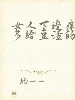 女人下边痒痒好多给豆渣的东西