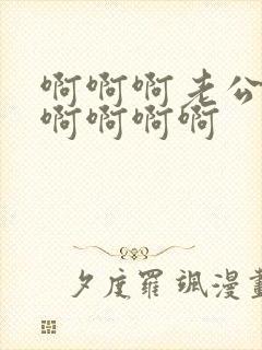 啊啊啊老公不要啊啊啊啊