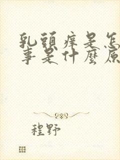 乳头痒是怎么回事是什么原因引起的封面