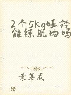 2个5kg哑铃能练肌肉吗