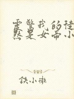 震惊我的徒弟居然是女帝小说全文