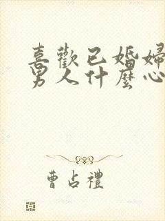 喜欢已婚妇女的男人什么心态