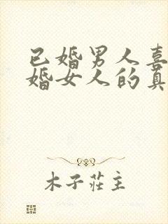 已婚男人喜欢已婚女人的真心表现