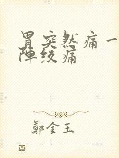 胃突然痛一阵一阵绞痛