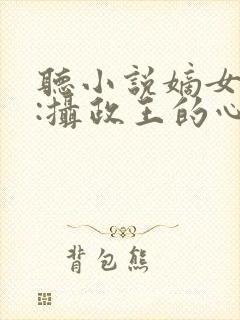 听小说嫡女毒妃:摄政王的心尖宠