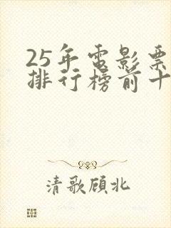 25年电影票房排行榜前十名