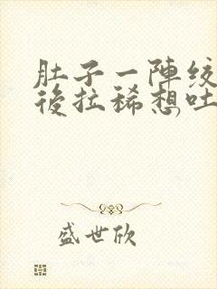 肚子一阵绞痛然后拉稀想吐