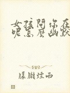 女孩问你在干嘛呢怎么幽默回复