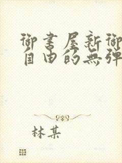 御书屋新御书屋自由的无弹窗小说阅读