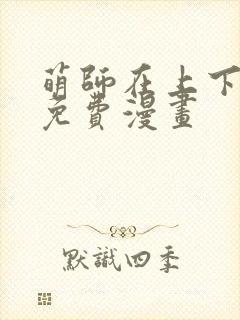 萌师在上下拉式免费漫画