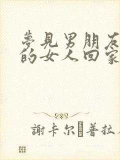 梦见男朋友带别的女人回家什么意思