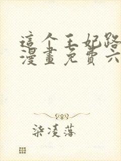 这个王妃路子野漫画免费六漫画