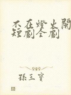 不在灯火阑珊处短剧全剧