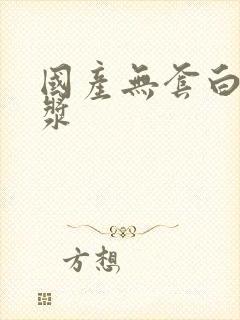 国产无套白嫩白浆