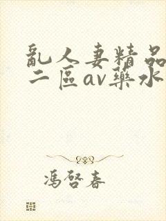 乱人妻精品一区二区av药水