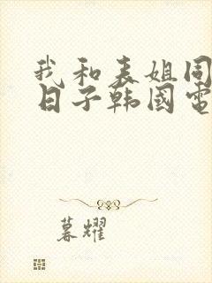 我和表姐同居的日子韩国电影