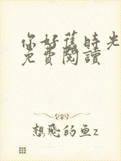 你好旧时光全文免费阅读