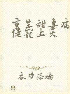 重生甜妻病娇大佬宠上天