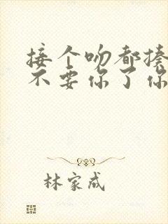 接个吻都揍我,不要你了你哭什么