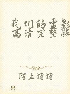 我们的电影免费高清完整版在线观看