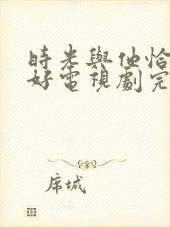 时光与他恰是正好电视剧完整版全集免费观看