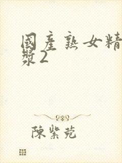 国产熟女精品白浆2