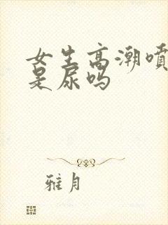 女生高潮喷出的是尿吗