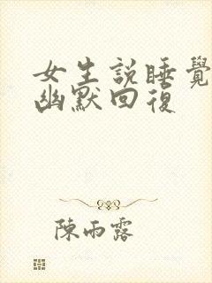 女生说睡觉了吗幽默回复