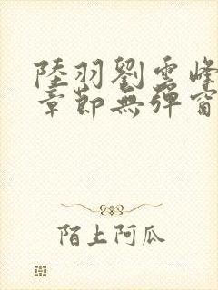 陆羽刘云峰最新章节无弹窗笔趣阁