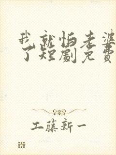 我就怕老婆怎么了短剧免费观看第一季