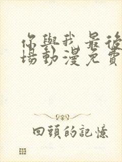 你与我最后的战场动漫免费观看全集