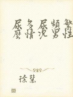 尿多尿频繁是什么情况男性