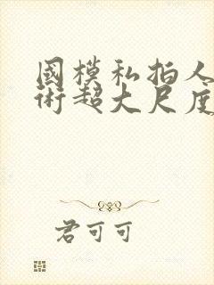 国模私拍人体艺术超大尺度套图