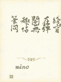 笔趣阁在线阅读网站无弹窗正版