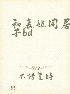 和表姐同居的日子bd