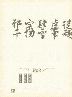 邪宗肆虐从双飞千仞雪笔趣阁小说