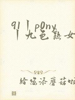 91丨p0ny丨九色熟女老版