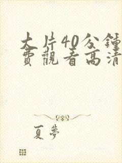 大片40分钟免费观看高清的电视剧有哪