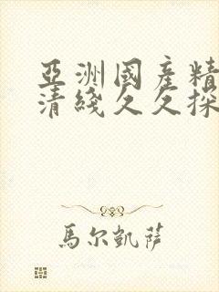 亚洲国产精品高清线久久探花