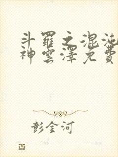 斗罗之混沌古龙神云泽免费阅读封面