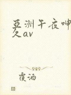 亚洲午夜呻吟久久av